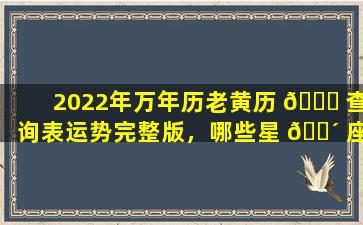 2022年万年历老黄历 🐈 查询表运势完整版，哪些星 🐴 座运势最好